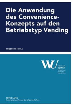 Die Anwendung des Convenience-Konzepts auf den Betriebstyp Vending (Forschungsergebnisse der Wirtschaftsuniversität Wien)