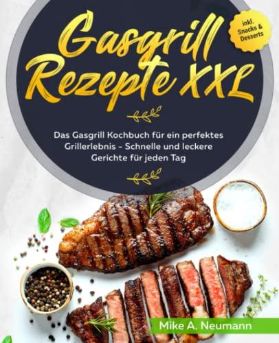 Gasgrill Rezepte XXL: Das Gasgrill Kochbuch für ein perfektes Grillerlebnis - Schnelle und leckere Gerichte für jeden Tag inkl. Snacks & Desserts