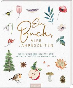 Ein Buch, vier Jahreszeiten. Wohlfühlideen, Rezepte und Geschichten für ein ganzes Jahr: Ein opulentes Geschenk, wunderschön gestaltet