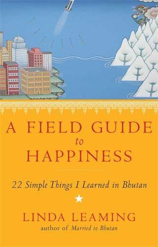 A Field Guide to Happiness: What I Learned in Bhutan about Living, Loving and Waking Up