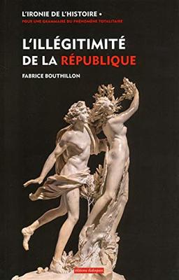 L'ironie de l'histoire : pour une grammaire du phénomène totalitaire. L'illégitimité de la République : considérations sur l'histoire politique de la France au XIXe siècle (1851-1914)