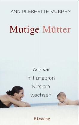 Mutige Mütter. Wie wir mit unseren Kindern wachsen