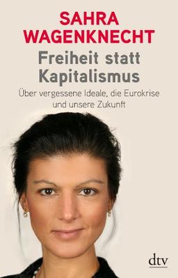 Freiheit statt Kapitalismus: Über vergessene Ideale, die Eurokrise und unsere Zukunft