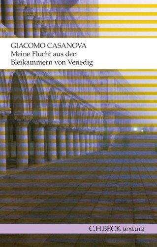 Meine Flucht aus den Bleikammern von Venedig: Die Geschichte meiner Flucht aus dem Gefängnis der Republik Venedig, den sogenannten Bleikammern, niedergeschrieben in Dux in Böhmen im Jahre 1787