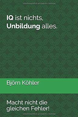 IQ ist nichts, Unbildung alles.: Macht nicht die gleichen Fehler!