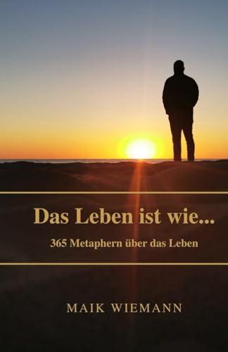 Das Leben ist wie... - Ein Buch, welches dir ermöglicht jeden Tag im Jahr dem Leben eine Beschreibung zu geben: 365 Metaphern rund um das Leben. (Das ... ist wie,..., Band 1)