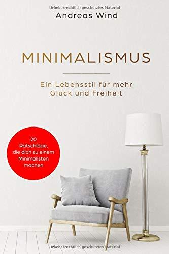 MINIMALISMUS Ein Lebensstil für mehr Glück und Freiheit.20 Ratschläge, die dich zu einem Minimalist machen!