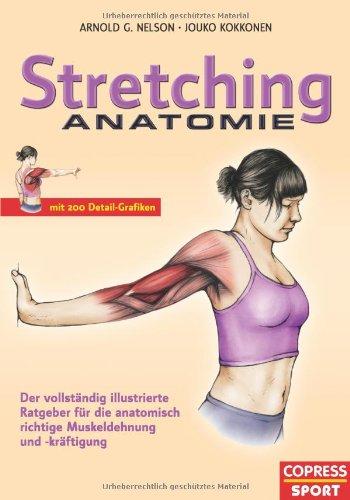 Stretching Anatomie: Der vollständig illustrierte Ratgeber für die anatomisch richtige Muskeldehnung und -kräftigung