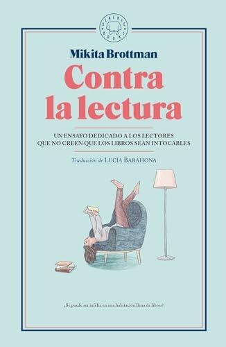 Contra la lectura . Un ensayo dedicado a los lectores que no creen que los libros sean intocables