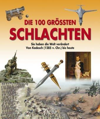 Die 100 größten Schlachten: Sie haben die Welt verändert - Von Kadesch (1285 v. Chr.) bis heute