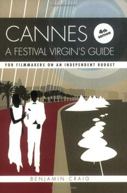 Cannes - A Festival Virgin's Guide: Attending the Cannes Film Fesitval for Filmmakers on an Independent Budget