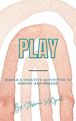 Play: Simple & Creative Activities to Inspire and Engage