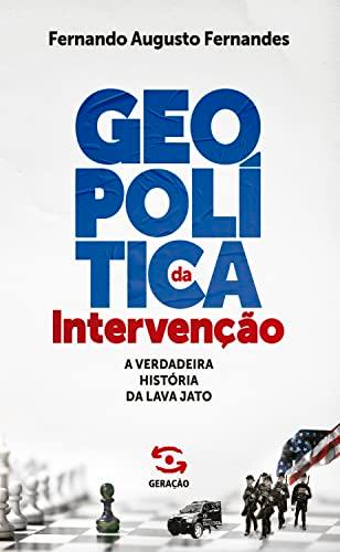 Geopolítica da Intervenção: A verdadeira história da Lava Jato