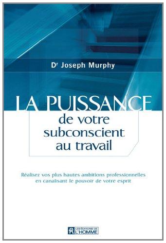 La puissance de votre subconscient au travail : Réalisez vos plus hautes ambitions professionnelles en canalisant le pouvoir de votre esprit