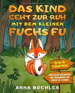 Das Kind geht zur Ruh mit dem kleinen Fuchs Fu: 3-5-8 Minuten Gute-Nacht-Geschichten und Traumreisen für Kinder ab 2 Jahren (Einschlafhilfe Kinder, Band 1)