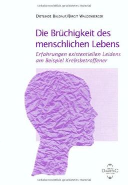 Die Brüchigkeit des menschlichen Lebens. Erfahrungen existentiellen Leidens am Beispiel Krebsbetroffener. Eine Phänomenologie von D. Baldauf/B. Waldenberger