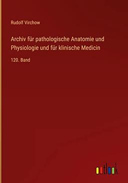 Archiv für pathologische Anatomie und Physiologie und für klinische Medicin: 120. Band