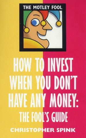 How to Invest When You Don't Have Any Money: The F: The Fool's Guide (The Motley Fool)