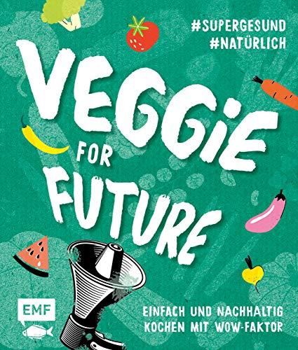 Veggie for Future – Vegetarisch kochen: Der easy Einstieg!: Einfach und nachhaltig kochen mit Wow-Faktor