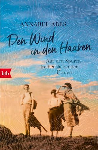 Den Wind in den Haaren: Auf den Spuren freiheitsliebender Frauen