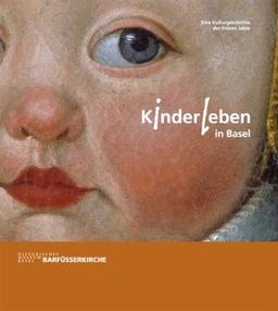 Kinderleben in Basel: Eine Kulturgeschichte der frühen Jahre. Katalog zur Ausstellung: 20.10.2005 - 13.3.2006 in Basel, Historisches Museum Basel, Barfüsserkirche