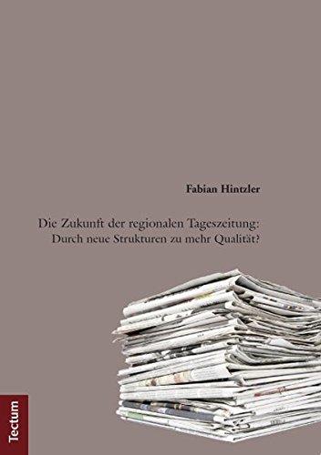 Die Zukunft der regionalen Tageszeitung: Durch neue Strukturen zu mehr Qualität? (Wissenschaftliche Beiträge aus dem Tectum-Verlag)