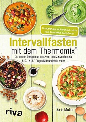 Intervallfasten mit dem Thermomix®: Die besten Rezepte für alle Arten des Kurzzeitfastens: 5:2, 16:8, 1-Tages-Diät und viele mehr