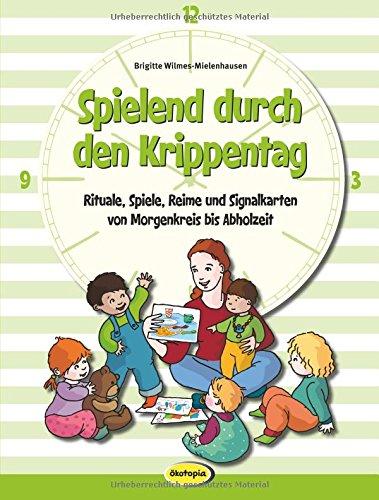 Spielend durch den Krippentag: Rituale, Spiele, Reime und Signalkarten von Morgenkreis bis Abholzeit