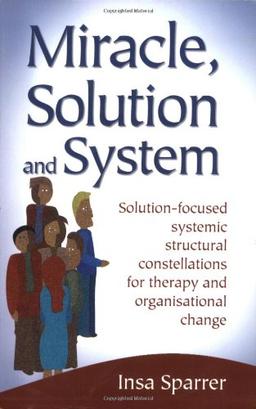 Miracle, Solution and System: Solution-focused Systemic Structural Constellations for Therapy and Organisational Change