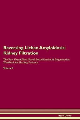 Reversing Lichen Amyloidosis: Kidney Filtration The Raw Vegan Plant-Based Detoxification & Regeneration Workbook for Healing Patients. Volume 5