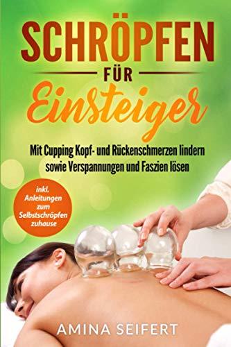 Schröpfen für Einsteiger: Mit Cupping Kopf- und Rückenschmerzen lindern sowie Verspannungen und Faszien lösen. inkl. Anleitungen zum Selbstschröpfen zuhause