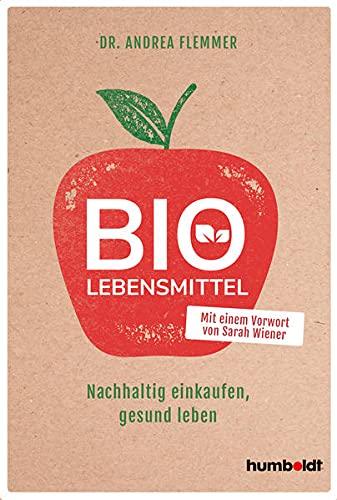 Bio-Lebensmittel: Nachhaltig einkaufen, gesund leben. Mit einem Vorwort von Sarah Wiener