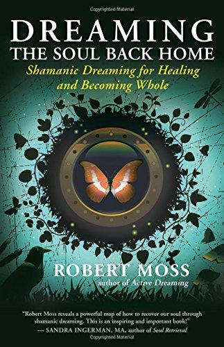 Dreaming the Soul Back Home: Shamanic Dreaming for Healing and Becoming Whole