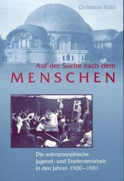 Auf der Suche nach dem Menschen: Die anthroposophische Jugend- und Studentenarbeit in den Jahren 1920 bis 1931 mit einem skizzenhaften Ausblick bis in die Gegenwart