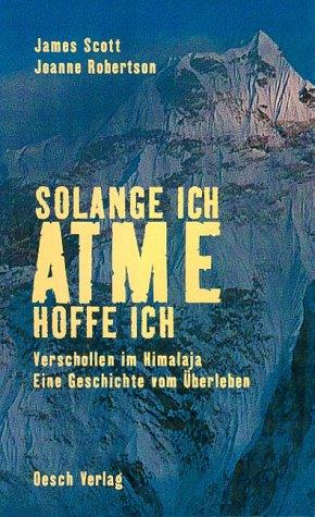 Solange ich atme, hoffe ich. Verschollen im Himalaja. Eine Geschichte vom Überleben