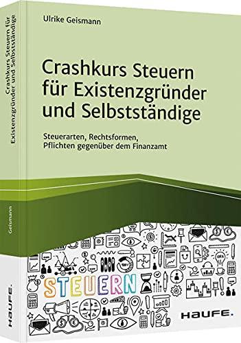 Crashkurs Steuern für Existenzgründer und Selbstständige: Steuerarten, Rechtsformen, Pflichten gegenüber dem Finanzamt (Haufe Fachbuch)