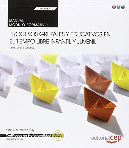 Manual. Procesos grupales y educativos en el tiempo libre infantil y juvenil (Transversal: MF1867_2). Certificados de profesionalidad