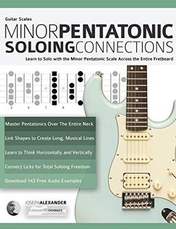 Guitar Scales: Minor Pentatonic Soloing Connections: Learn to Solo with the Minor Pentatonic Scale Across the Entire Fretboard (Learn Guitar Theory and Technique, Band 1)