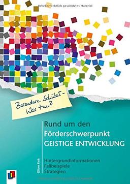 Besondere Schüler - Was tun? Rund um den Förderschwerpunkt Geistige Entwicklung: Hintergrundinformationen – Fallbeispiele – Strategien