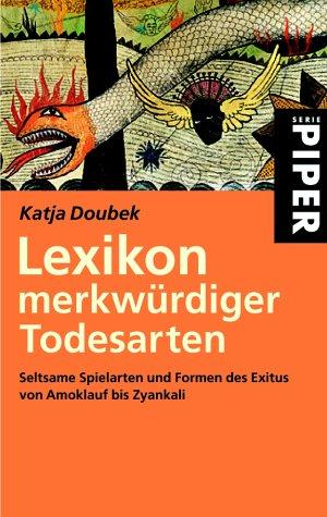 Lexikon merkwürdiger Todesarten: Seltsame Spielarten und Formen des Exitus von Amoklauf bis Zyankali