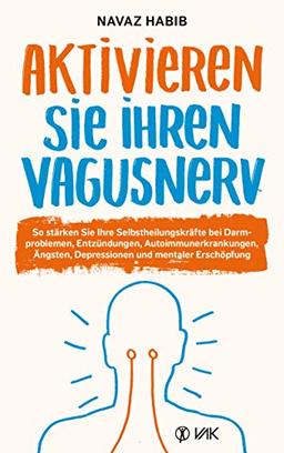 Aktivieren Sie Ihren Vagusnerv: So stärken Sie Ihren SELBSTHEILUNGSNERV bei Darmproblemen, Entzündungen, Autoimmunerkrankungen, Ängsten, Depressionen und innerer Unruhe