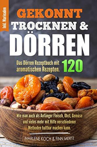 GEKONNT TROCKNEN & DÖRREN: Das Dörren Rezeptbuch mit 120 aromatischen Rezepten. Wie man auch als Anfänger Fleisch, Obst, Gemüse und vieles mehr mit Hilfe verschiedener Methoden haltbar machen kann.