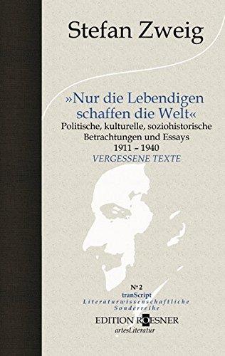 "Nur die Lebendigen schaffen die Welt": Politische, kulturelle,soziohistorische Betrachtungen und Essays 1911 - 1940 (tranScript)