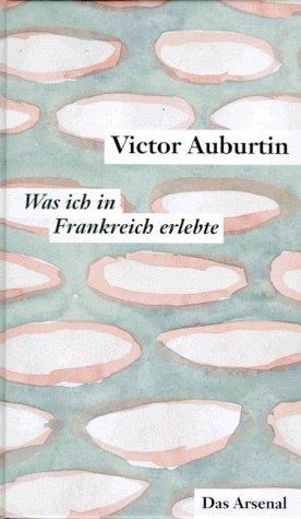 Victor Auburtins gesammelte kleine Prosa, Was ich in Frankreich erlebte und die Literarischen Korrespondenzen aus Paris 1911-1914