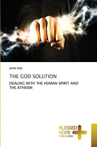 THE GOD SOLUTION: DEALING WITH THE HUMAN SPIRIT AND THE ATHEISM