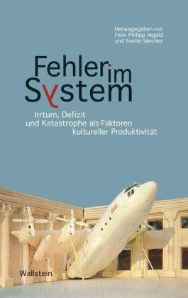 Fehler im System: Irrtum, Defizit und Katastrophe als Faktoren kultureller Produktivität