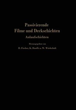 Passivierende Filme und Deckschichten: Anlaufschichten Mechanismus Ihrer Entstehung Und Ihre Schutzwirkung Gegen Korrosion