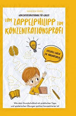 Konzentrationstraining für Kinder ¿ Vom Zappelphilipp zum Konzentrationsprofi: Wie dein Grundschulkind mit praktischen Tipps und spielerischen Übungen spürbar konzentrierter ist!