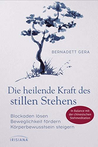 Die heilende Kraft des stillen Stehens: Blockaden lösen, Beweglichkeit fördern, Körperbewusstsein steigern - In Balance mit der chinesischen Stehmeditation