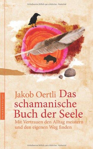 Das schamanische Buch der Seele: Mit Vertrauen den Alltag meistern und den eigenen Weg finden